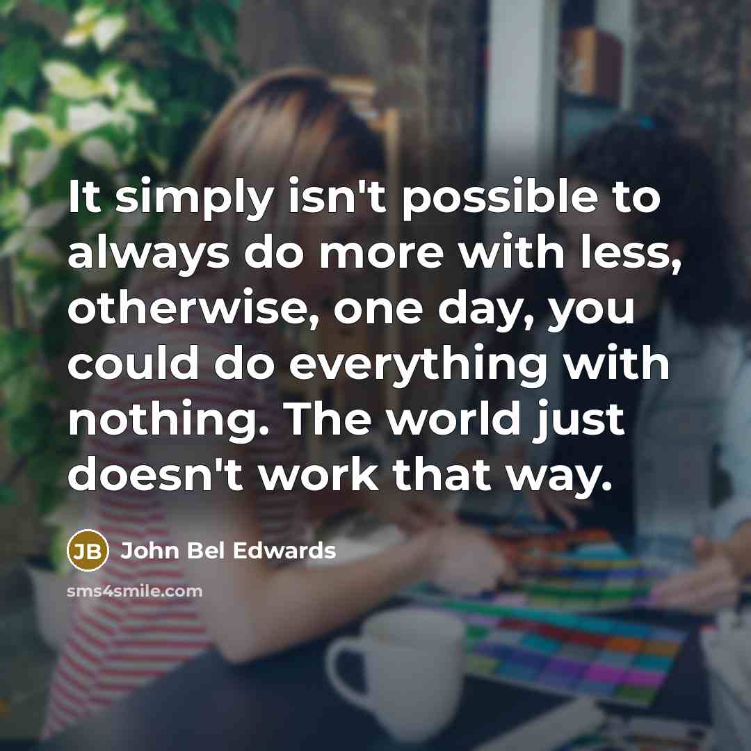 “It simply isn't possible to always do more with less,…” quote by John Bel Edwards