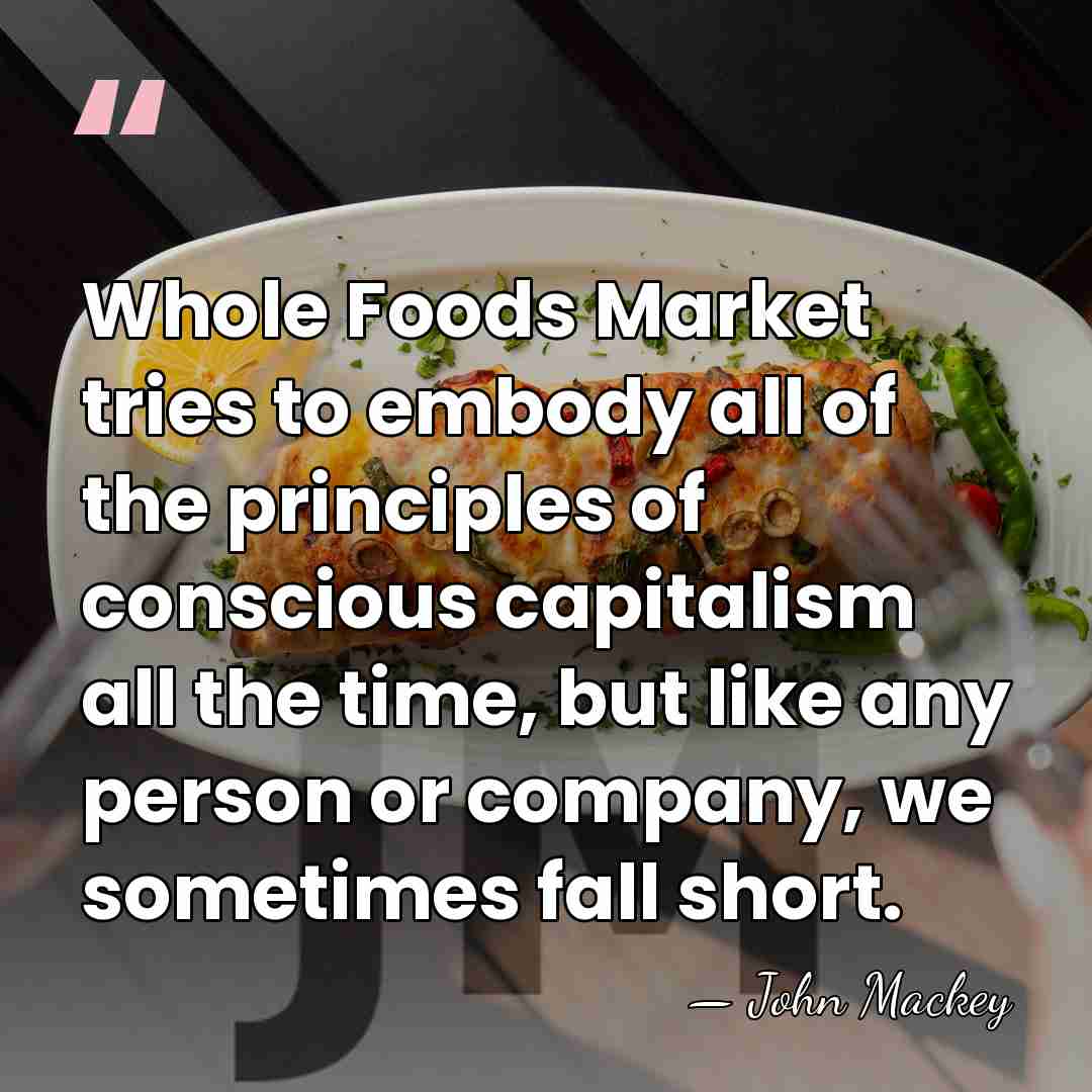 Whole Foods Market tries to embody all of the principles of conscious&hellip; - John Mackey