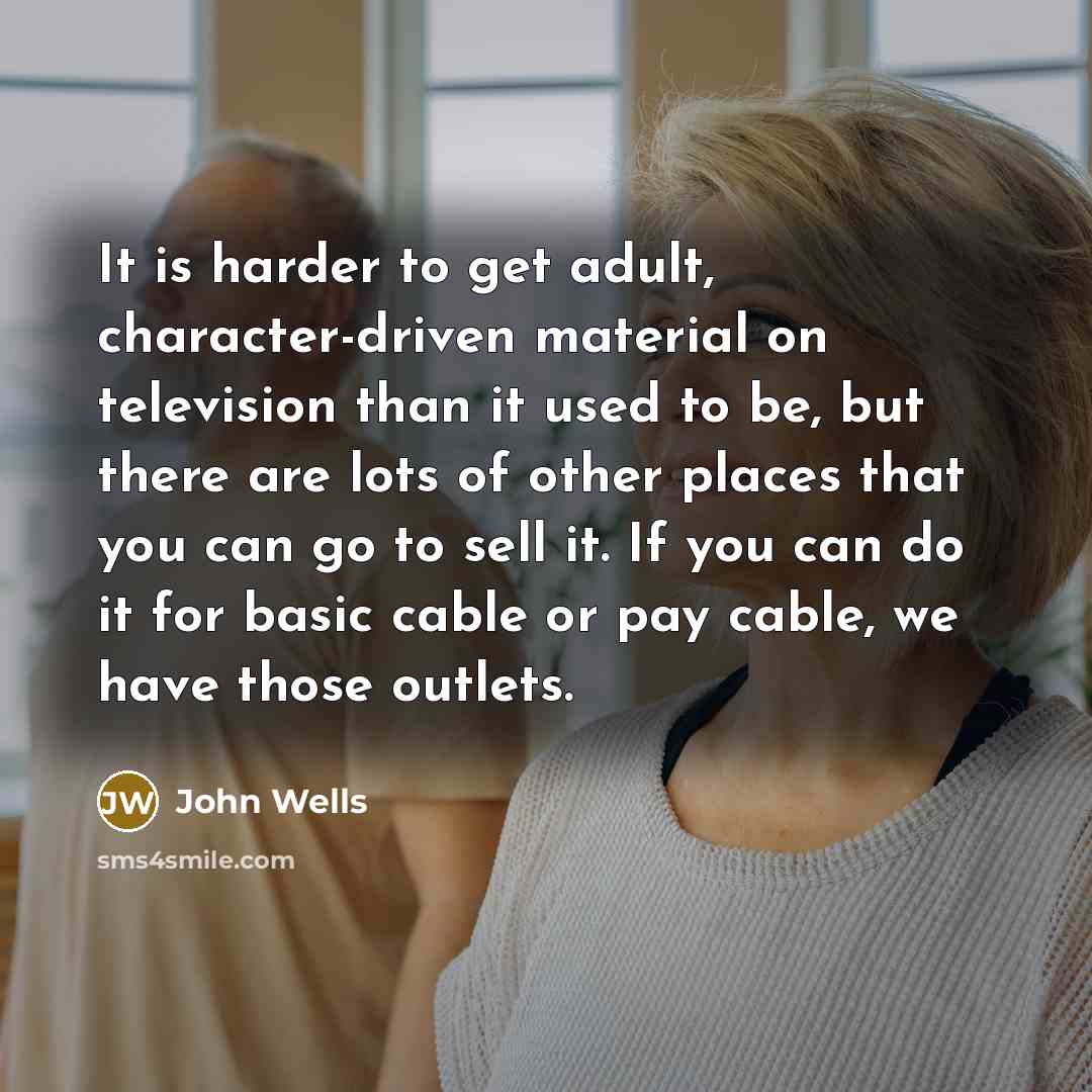 “It is harder to get adult, character-driven material on television…” quote by John Wells