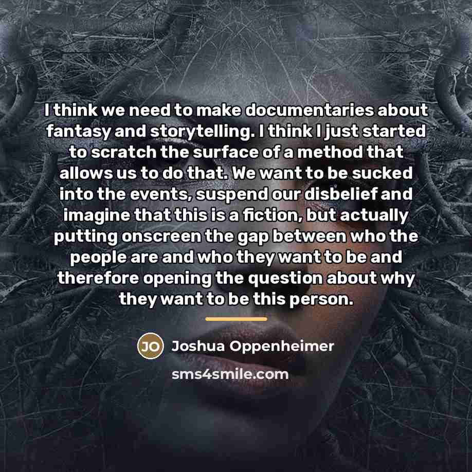 “I think we need to make documentaries about fantasy and…” quote by Joshua Oppenheimer