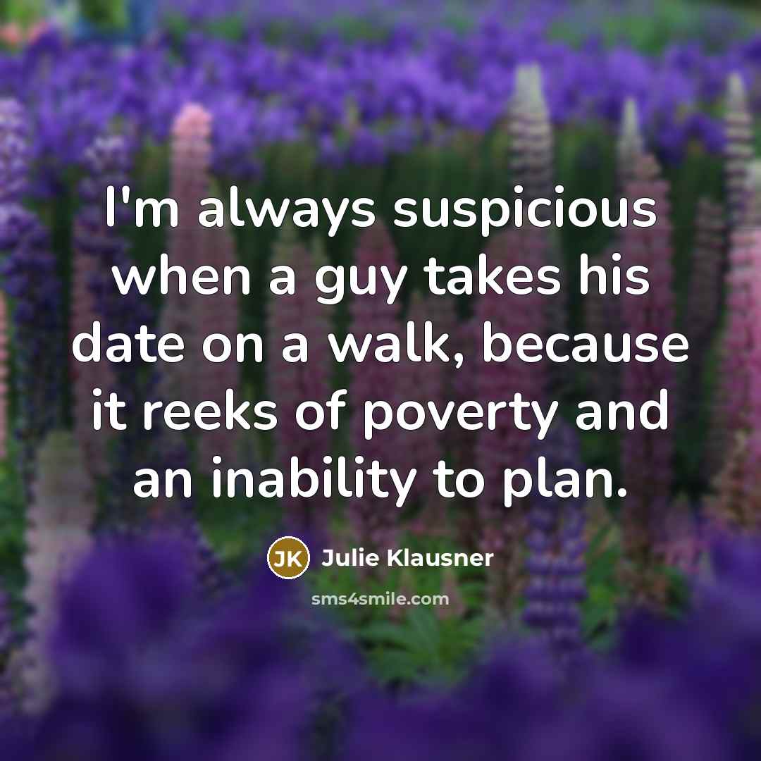“I'm always suspicious when a guy takes his date on…” quote by Julie Klausner