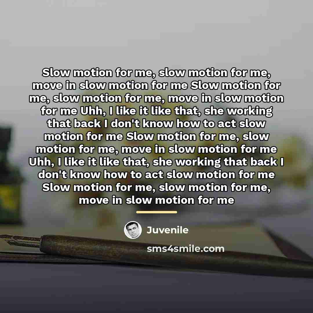 “Slow motion for me, slow motion for me, move in…” quote by Juvenile