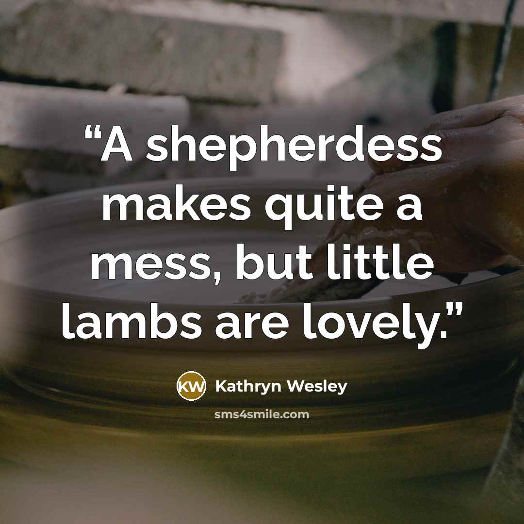 “A shepherdess makes quite a mess, but little lambs are lovely.” quote by Kathryn Wesley