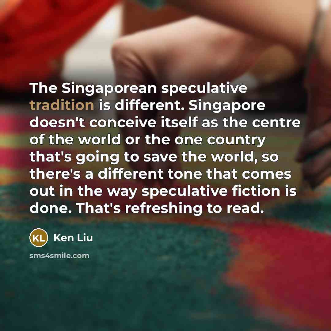 “The Singaporean speculative tradition is different. Singapore doesn't conceive itself…” quote by Ken Liu