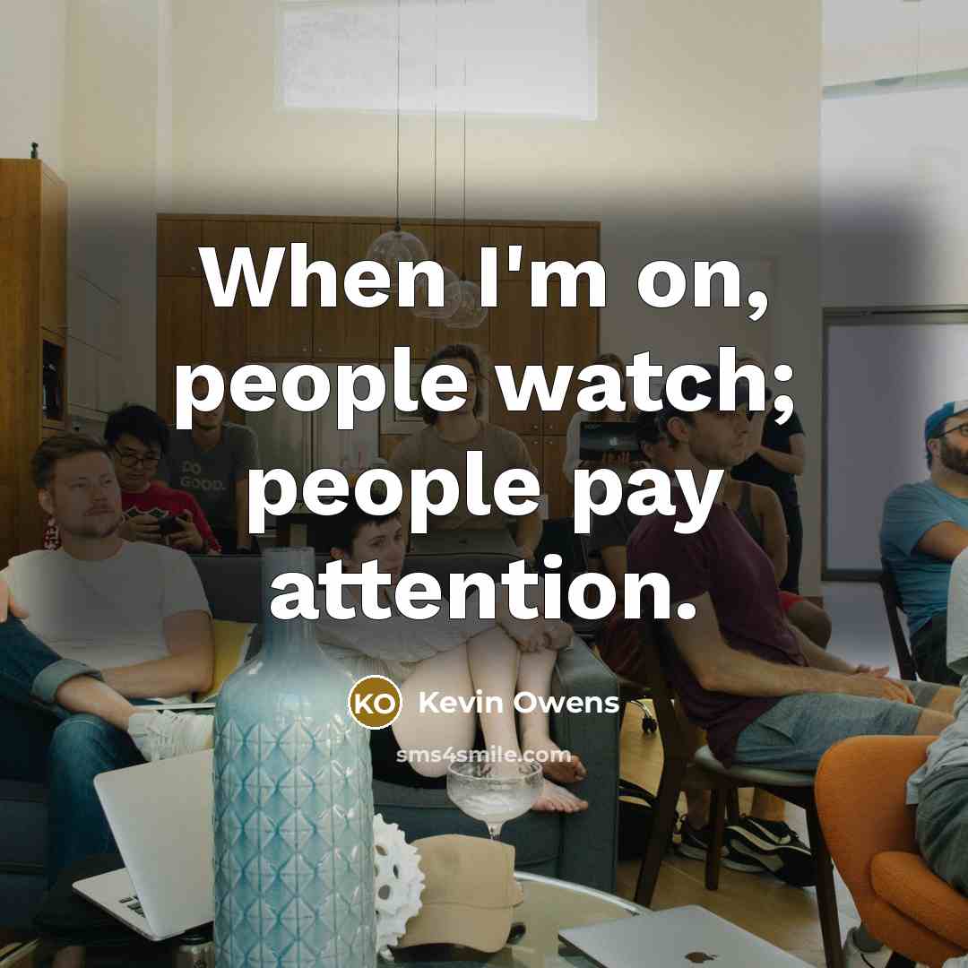 “When I'm on, people watch; people pay attention.…” quote by Kevin Owens