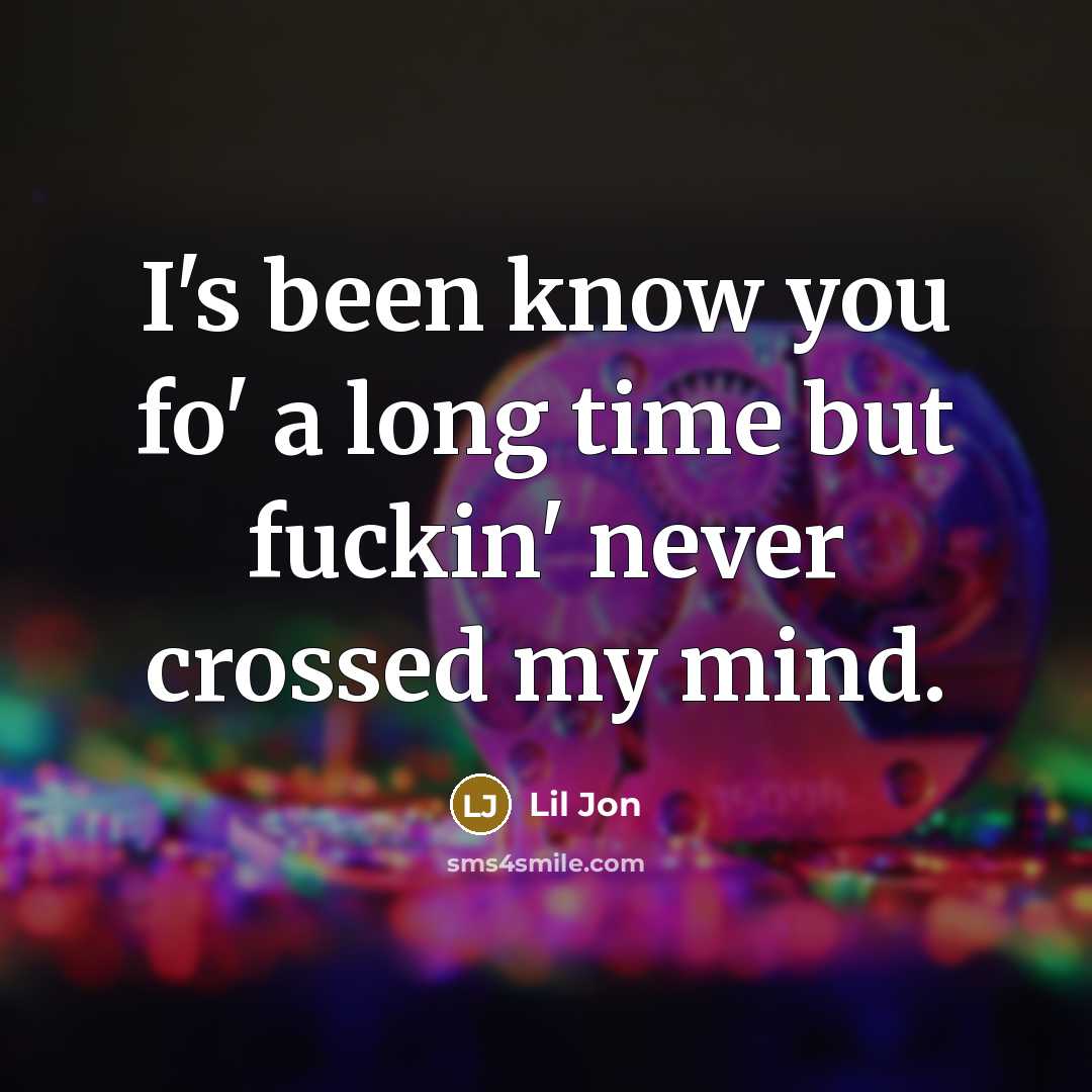 “I's been know you fo' a long time but fuckin' never crossed my mind.” quote by Lil Jon