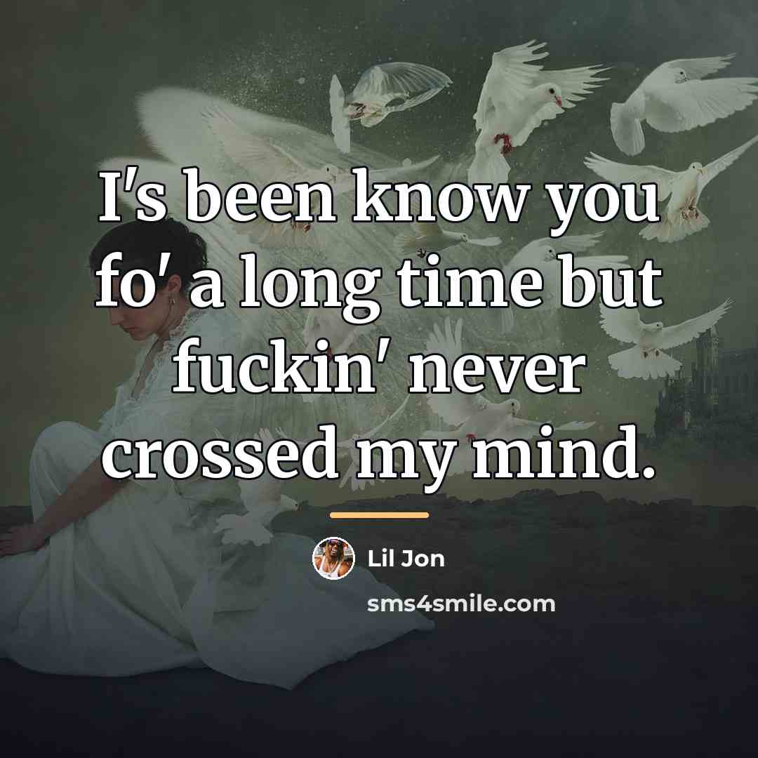 “I's been know you fo' a long time but fuckin'…” quote by Lil Jon