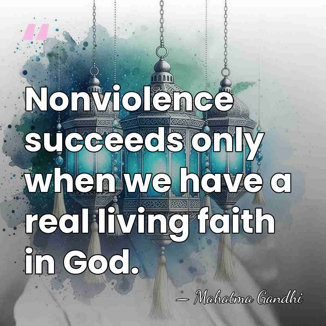Nonviolence succeeds only when we have a real living faith in God. - Mahatma Gandhi