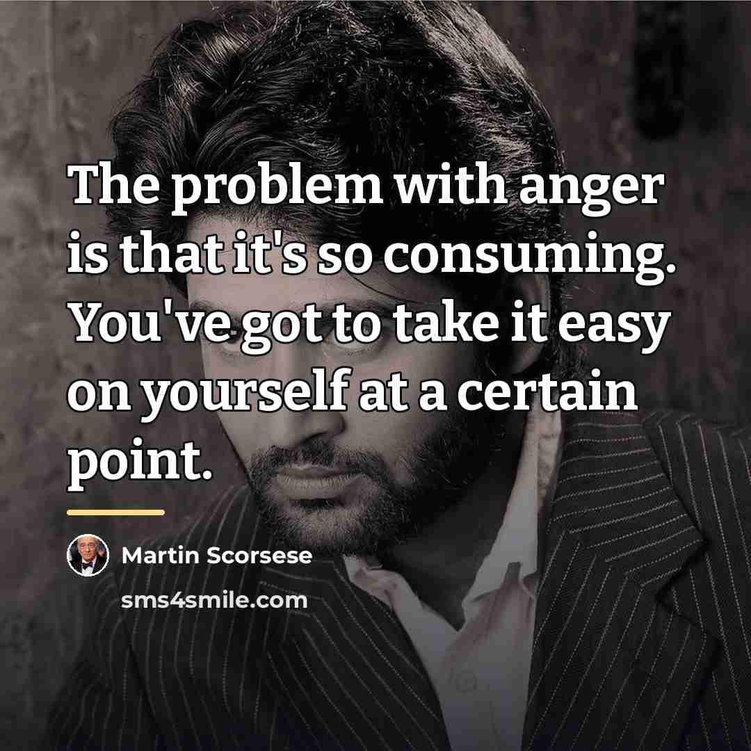 “The problem with anger is that it's so consuming. You've…” quote by Martin Scorsese