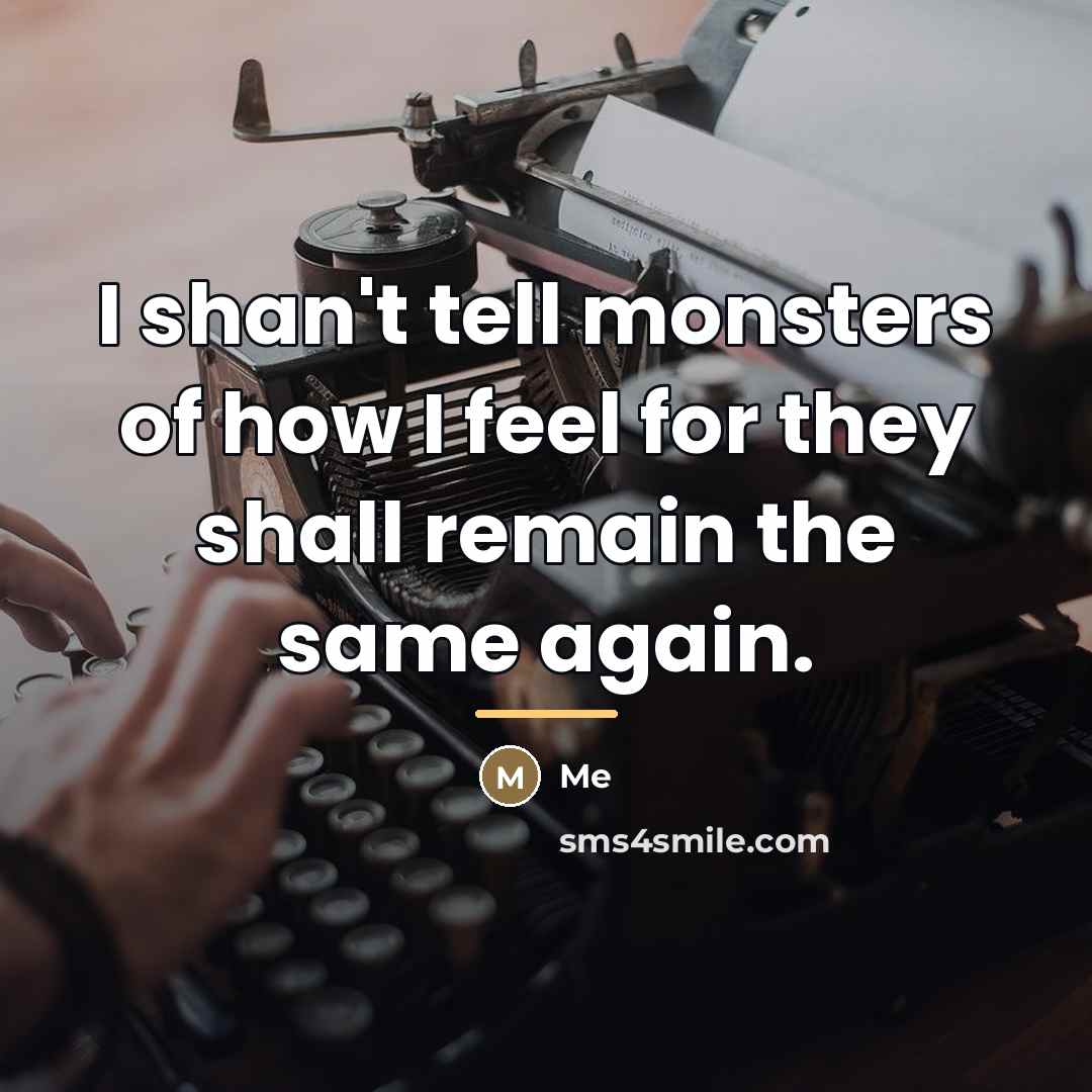 “I shan't tell monsters of how I feel for they…” quote by Me