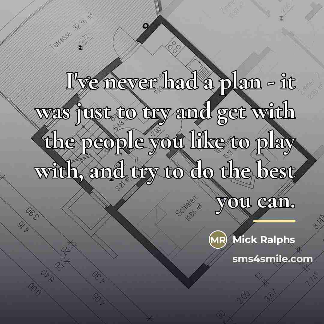 “I've never had a plan - it was just to…” quote by Mick Ralphs