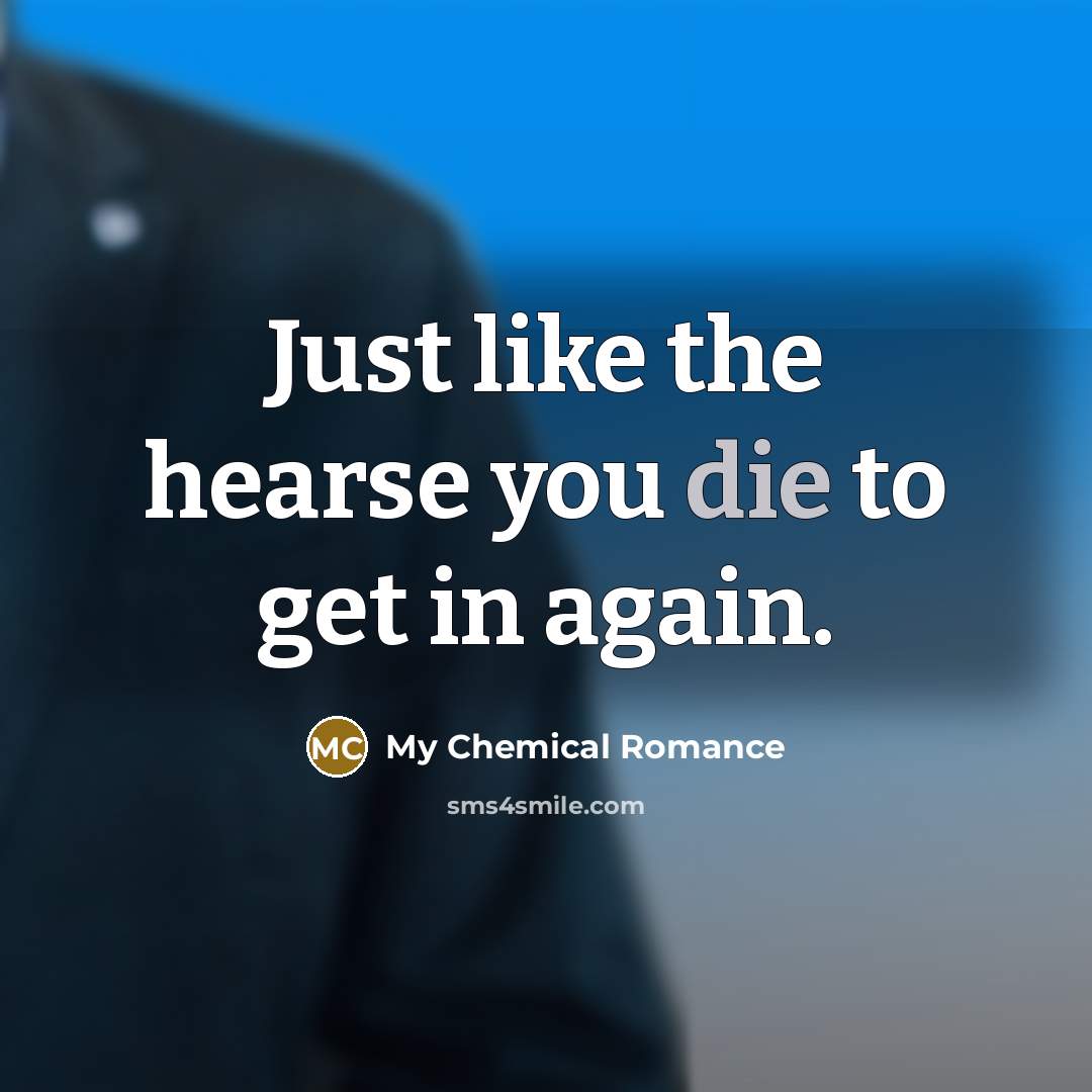 “Just like the hearse you die to get in again.…” quote by My Chemical Romance