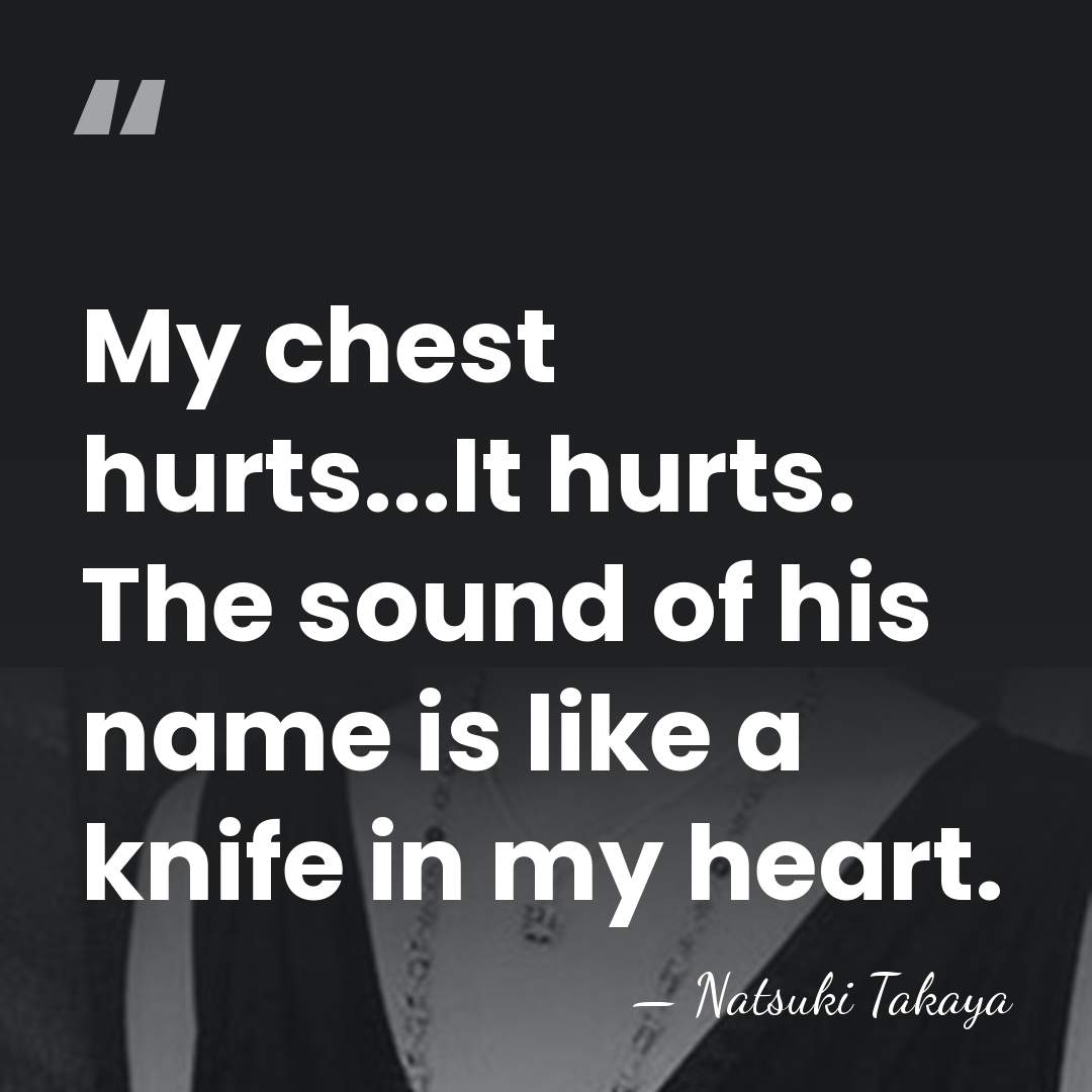 My chest hurts...It hurts. The sound of his name is like a&hellip; - Natsuki Takaya