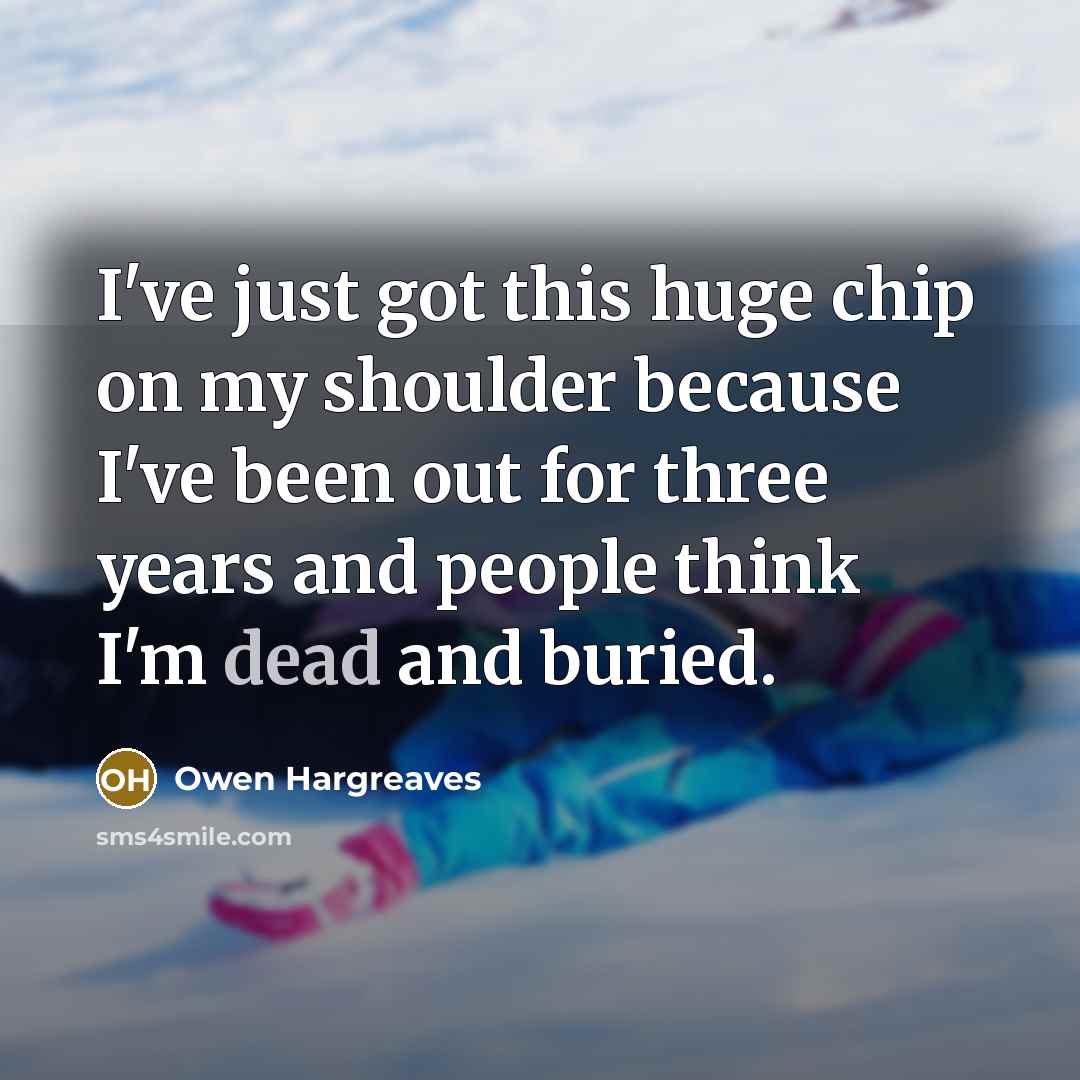 “I've just got this huge chip on my shoulder because…” quote by Owen Hargreaves
