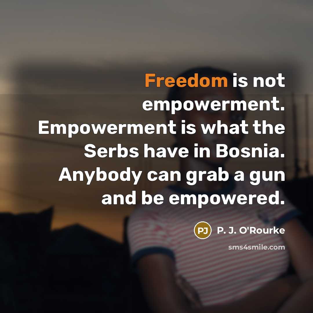 “Freedom is not empowerment. Empowerment is what the Serbs have…” quote by P. J. O'Rourke