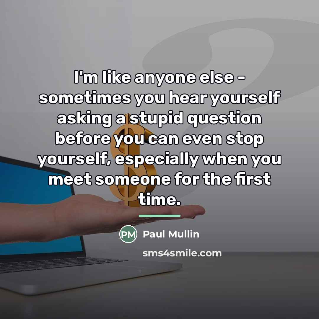 “I'm like anyone else - sometimes you hear yourself asking…” quote by Paul Mullin