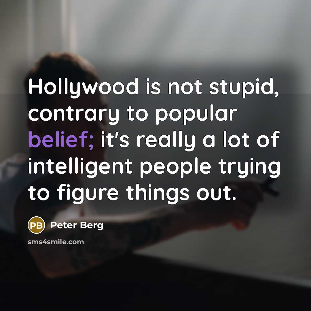 “Hollywood is not stupid, contrary to popular belief; it's really…” quote by Peter Berg