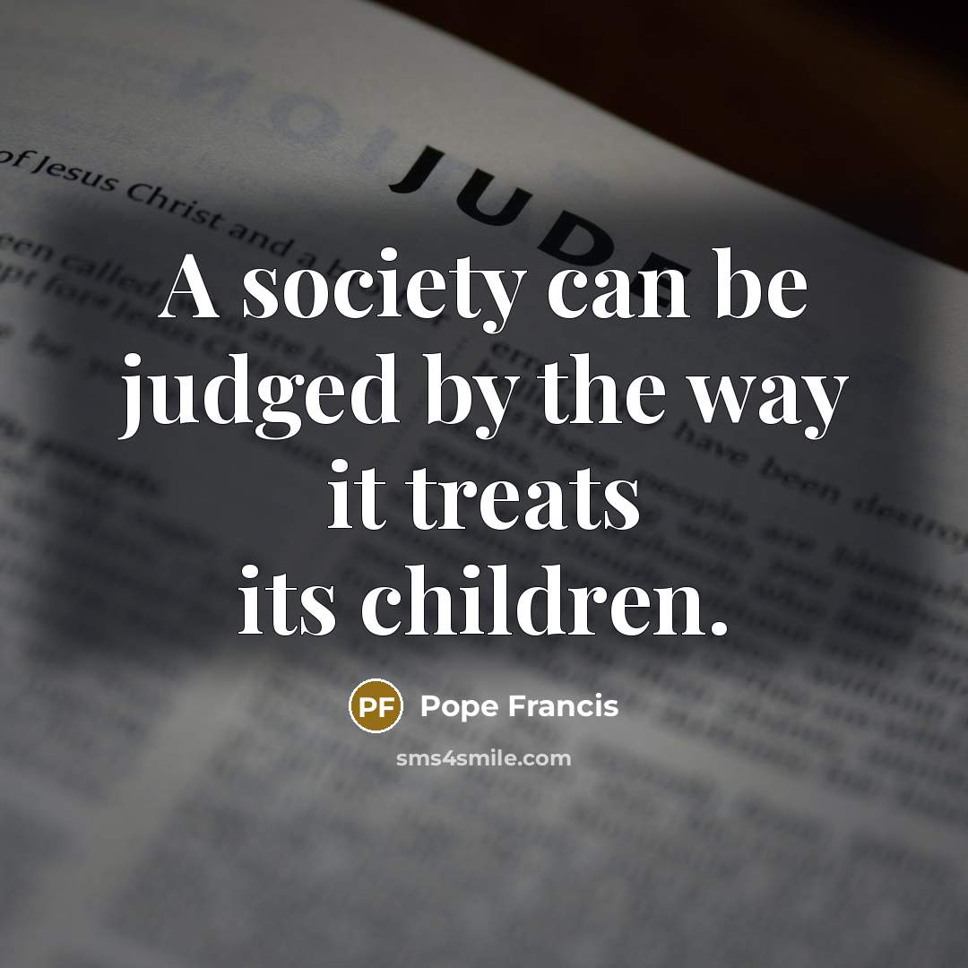 “A society can be judged by the way it treats…” quote by Pope Francis