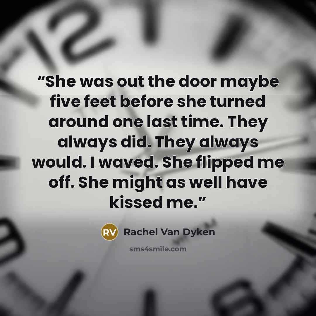 “She was out the door maybe five feet before she turned around one last time. They always did. They always would. I waved. She flipped me off. She might as well have kissed me.” quote by Rachel Van Dyken