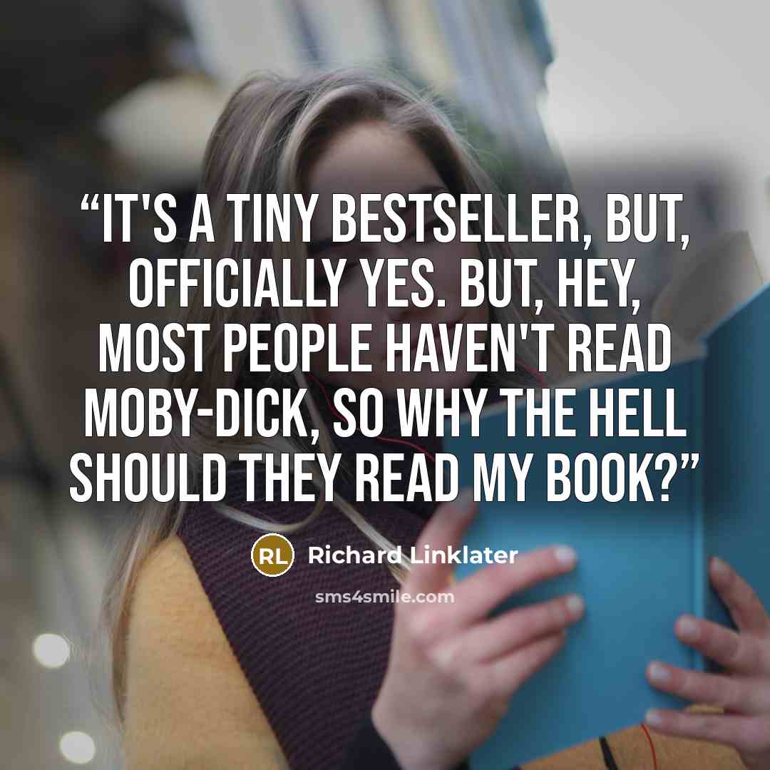 “It's a tiny bestseller, but, officially yes. But, hey, most people haven't read Moby-Dick, so why the hell should they read my book?” quote by Richard Linklater