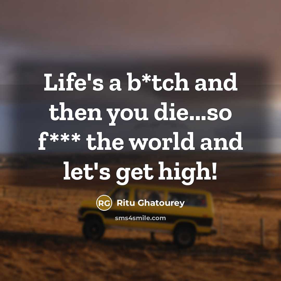 “Life's a b*tch and then you die...so f*** the world…” quote by Ritu Ghatourey