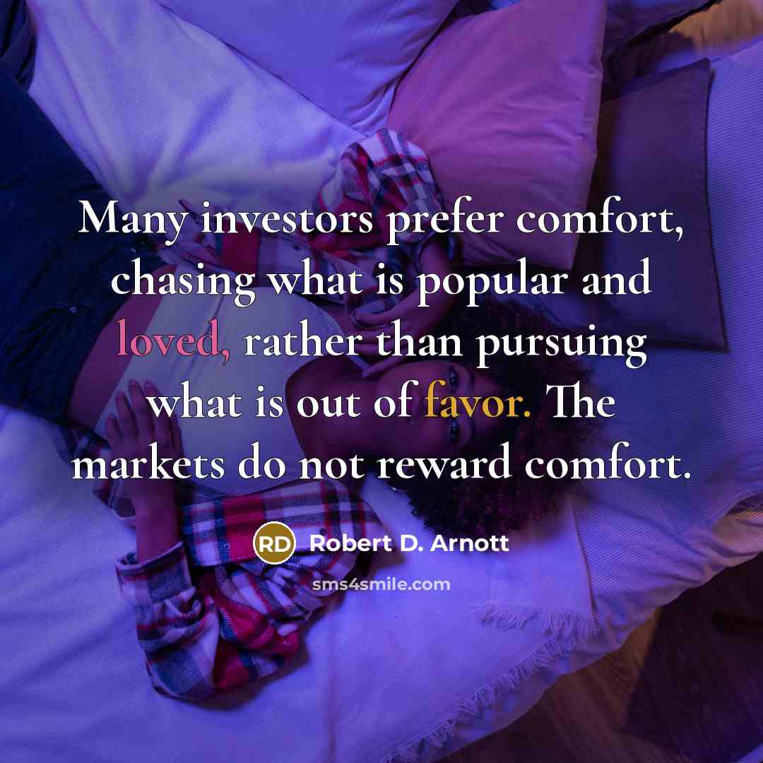 “Many investors prefer comfort, chasing what is popular and loved,…” quote by Robert D. Arnott