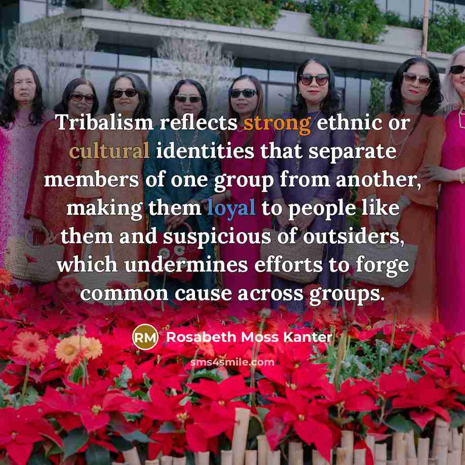 “Tribalism reflects strong ethnic or cultural identities that separate members…” quote by Rosabeth Moss Kanter
