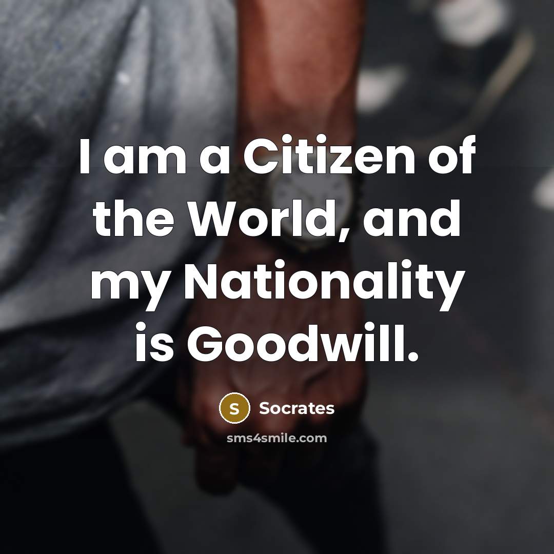 “I am a Citizen of the World, and my Nationality is Goodwill.” quote by Socrates