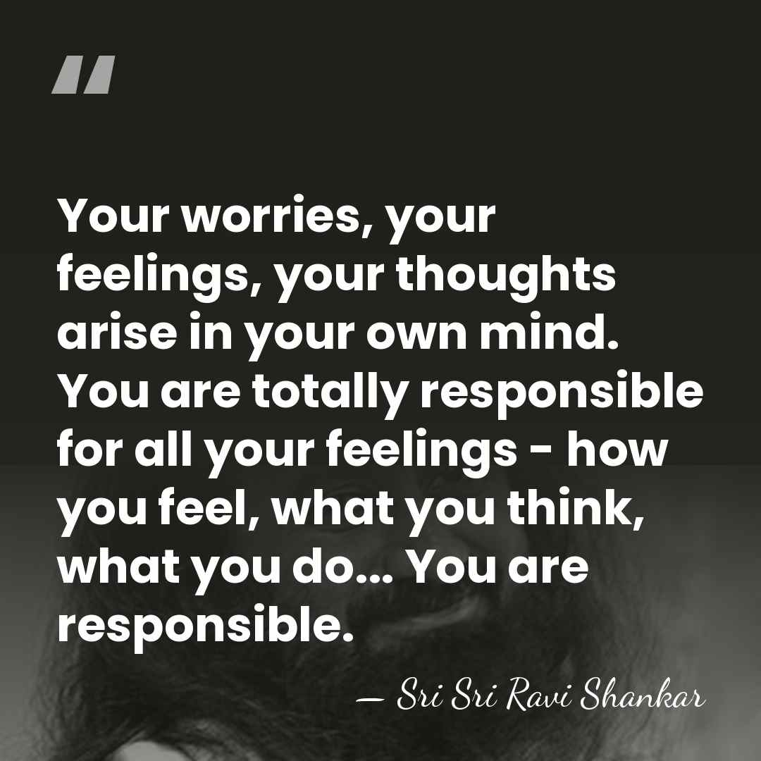 Your worries, your feelings, your thoughts arise in your own mind. You&hellip; - Sri Sri Ravi Shankar