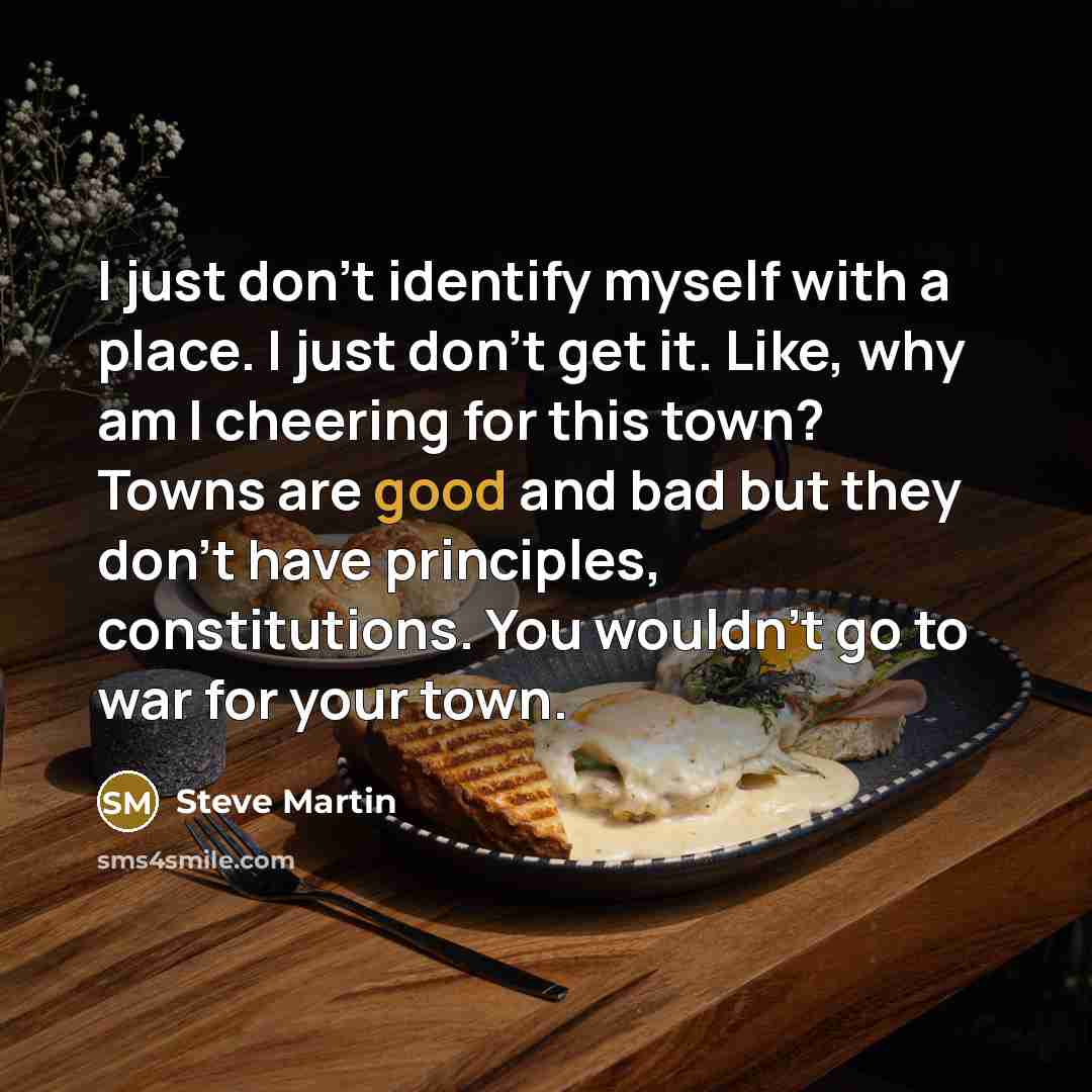 “I just don't identify myself with a place. I just…” quote by Steve Martin