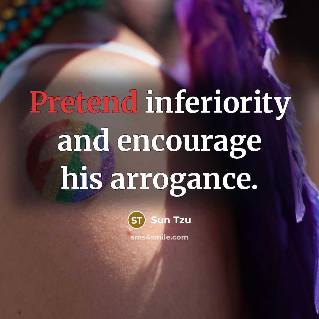 “Pretend inferiority and encourage his arrogance.…” quote by Sun Tzu