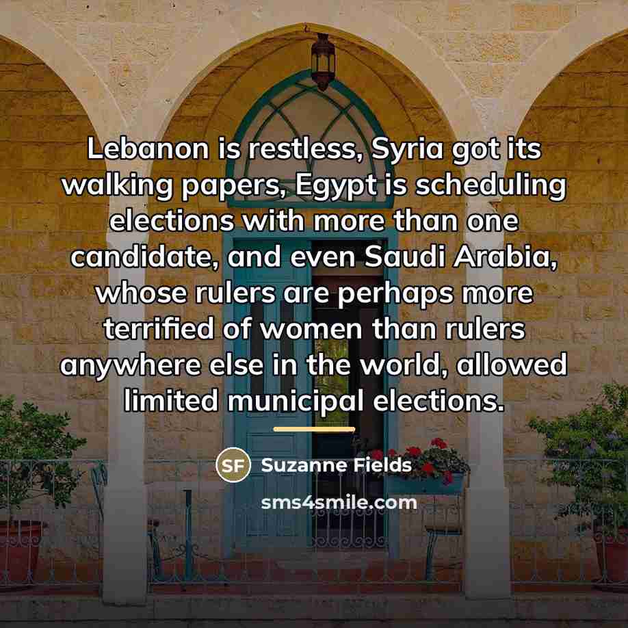 “Lebanon is restless, Syria got its walking papers, Egypt is…” quote by Suzanne Fields