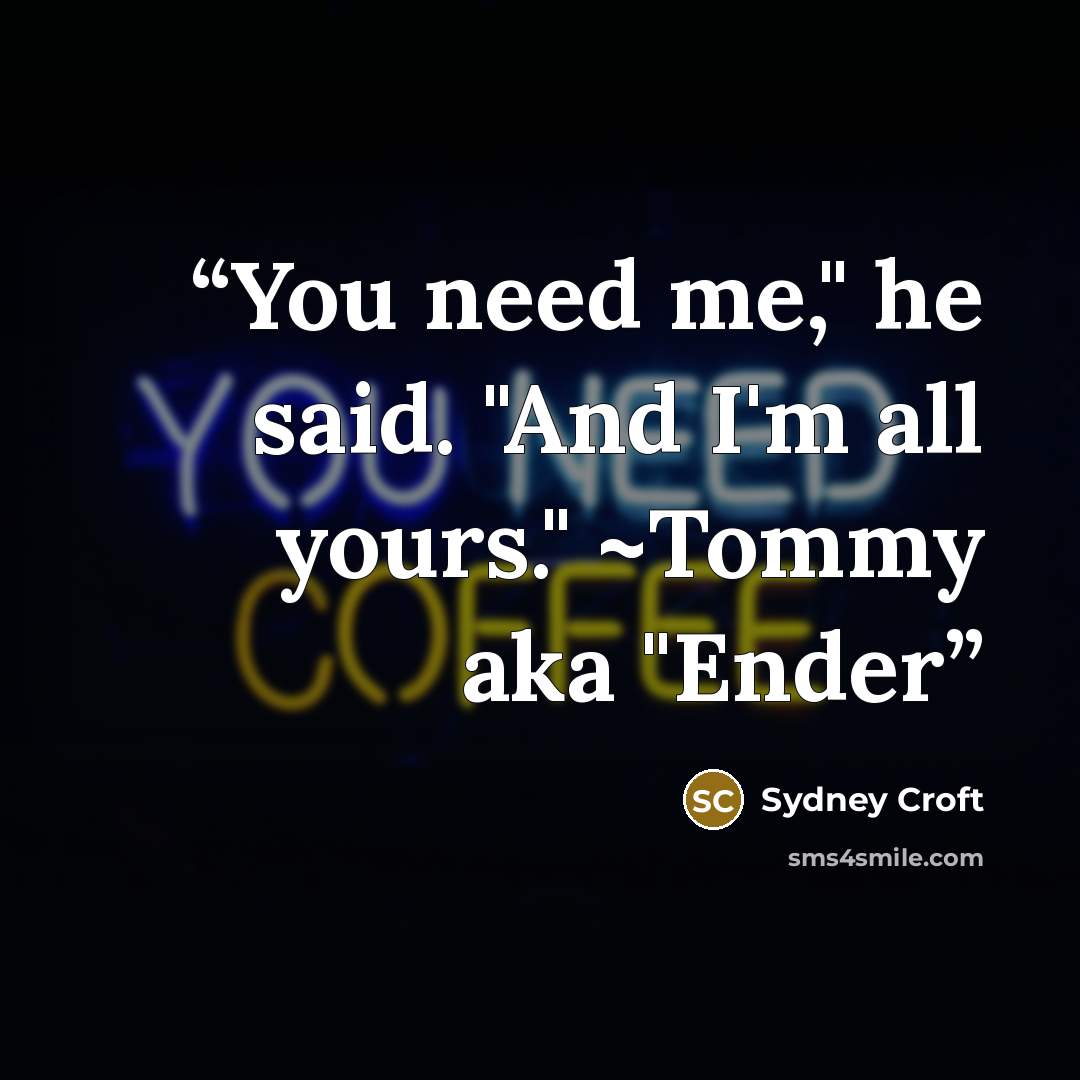 “You need me," he said. "And I'm all yours." ~Tommy aka "Ender” quote by Sydney Croft