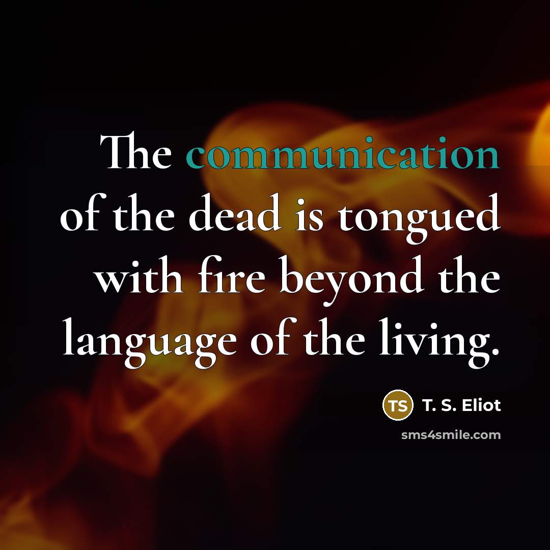 “The communication of the dead is tongued with fire beyond…” quote by T. S. Eliot