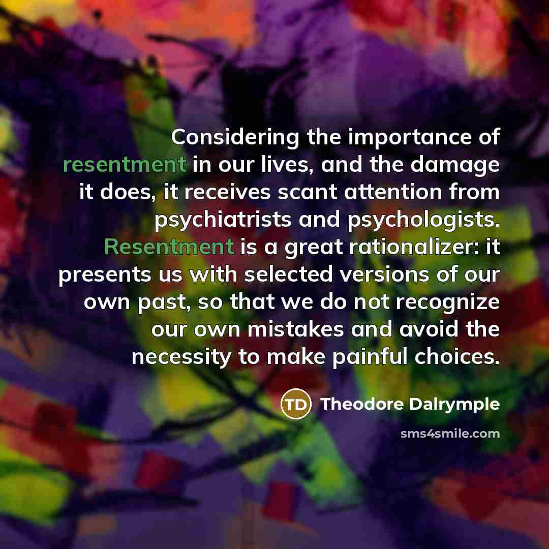“Considering the importance of resentment in our lives, and the…” quote by Theodore Dalrymple