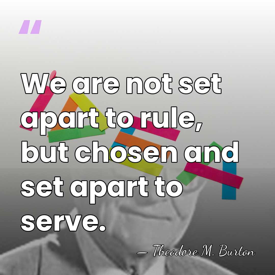 We are not set apart to rule, but chosen and set apart&hellip; - Theodore M. Burton