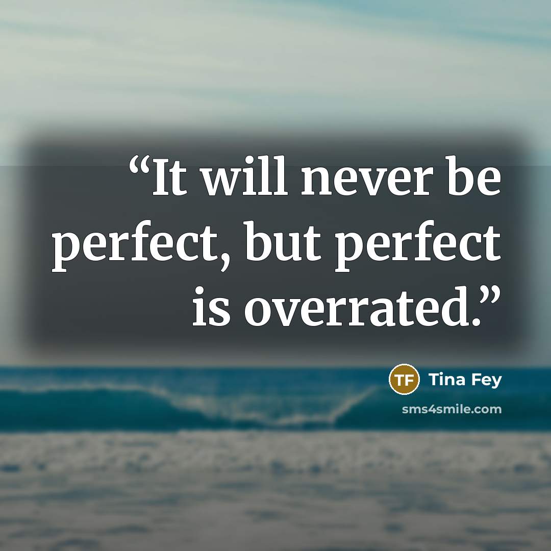 “It will never be perfect, but perfect is overrated.” quote by Tina Fey