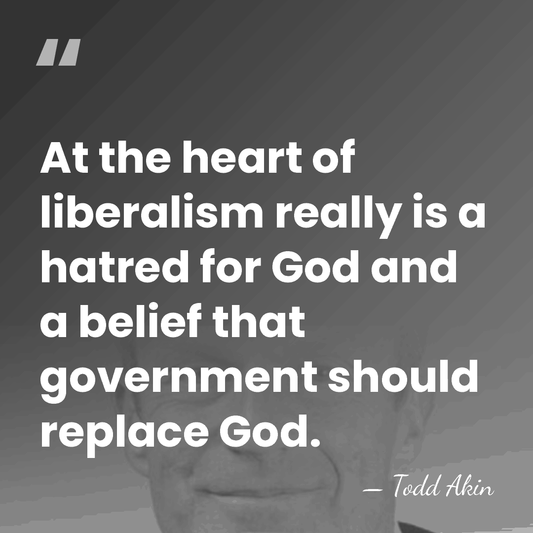 At the heart of liberalism really is a hatred for God and&hellip; - Todd Akin