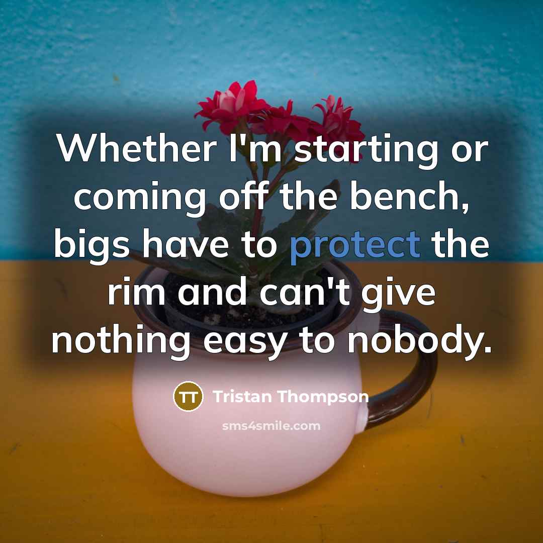 “Whether I'm starting or coming off the bench, bigs have…” quote by Tristan Thompson