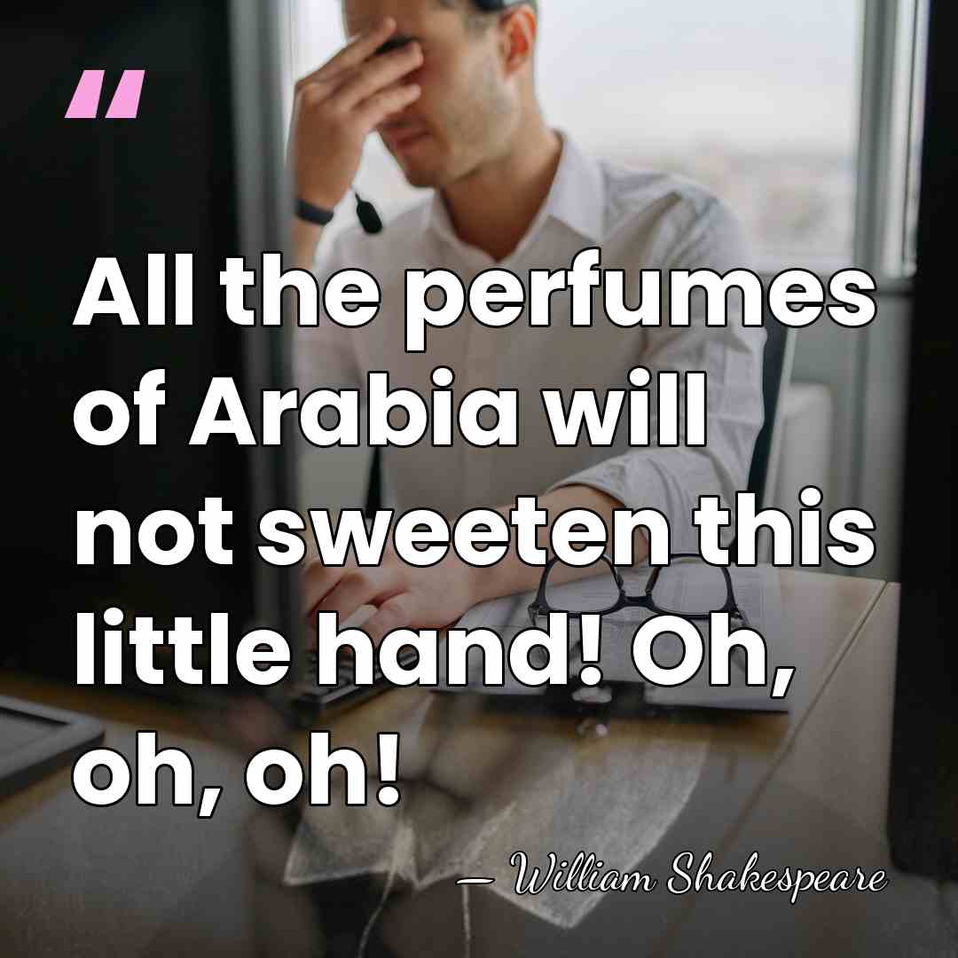 All the perfumes of Arabia will not sweeten this little hand! Oh,&hellip; - William Shakespeare