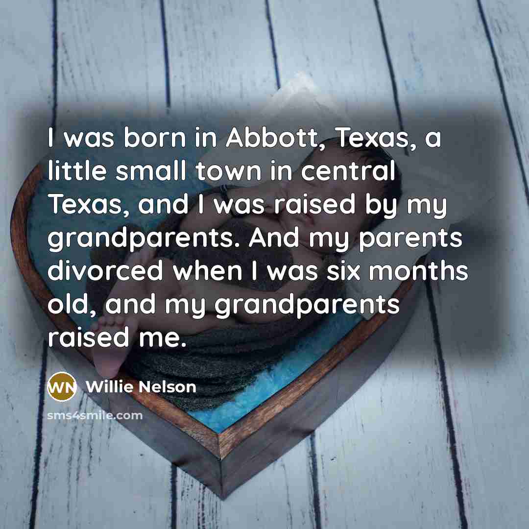 “I was born in Abbott, Texas, a little small town…” quote by Willie Nelson