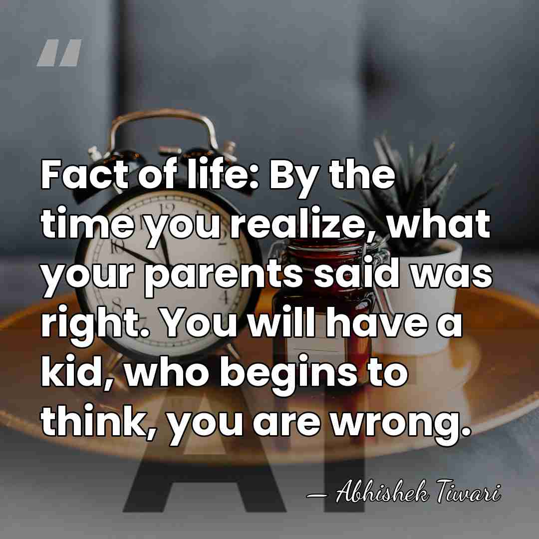 Fact of life: By the time you realize, what your parents said&hellip; - Abhishek Tiwari
