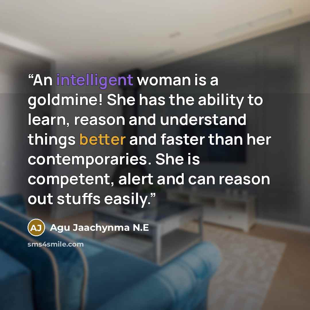 “An intelligent woman is a goldmine! She has the ability to learn, reason and understand things better and faster than her contemporaries. She is competent, alert and can reason out stuffs easily.” quote by Agu Jaachynma N.E