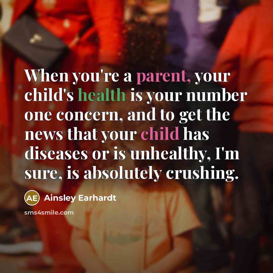 “When you're a parent, your child's health is your number one concern, and to get the news that your child has diseases or is unhealthy, I'm sure, is absolutely crushing.” quote by Ainsley Earhardt
