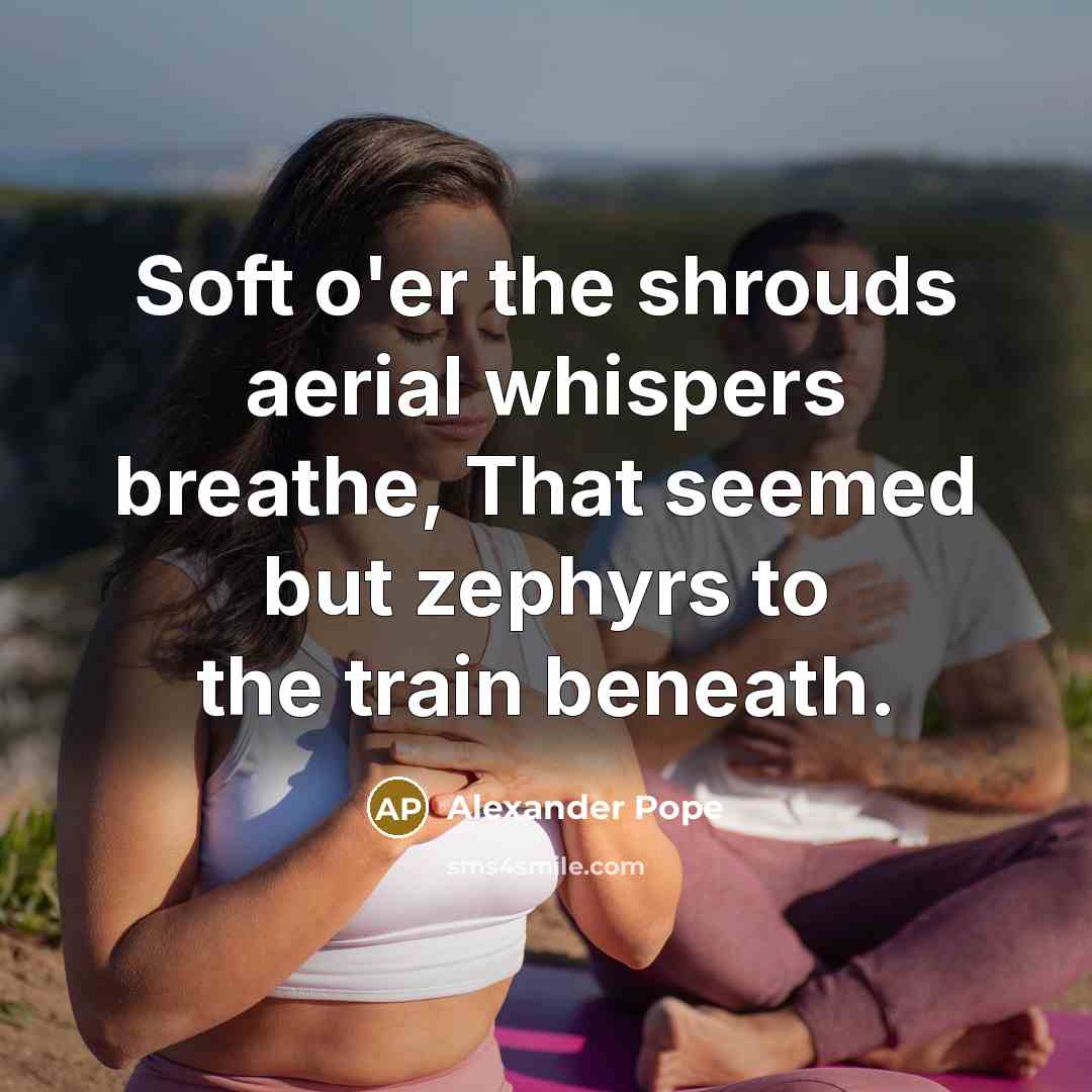 “Soft o'er the shrouds aerial whispers breathe, That seemed but zephyrs to the train beneath.” quote by Alexander Pope