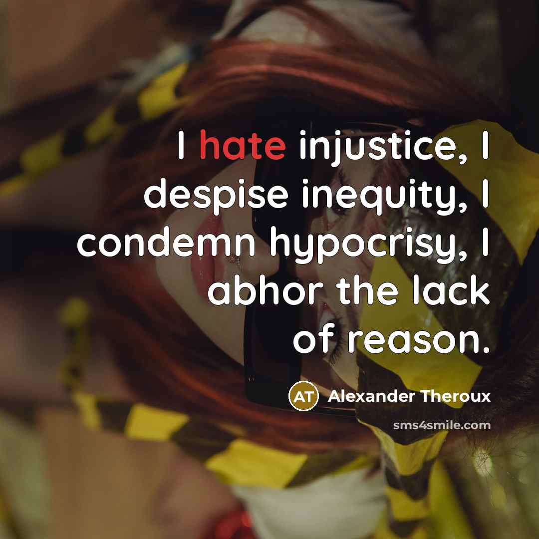 “I hate injustice, I despise inequity, I condemn hypocrisy, I…” quote by Alexander Theroux