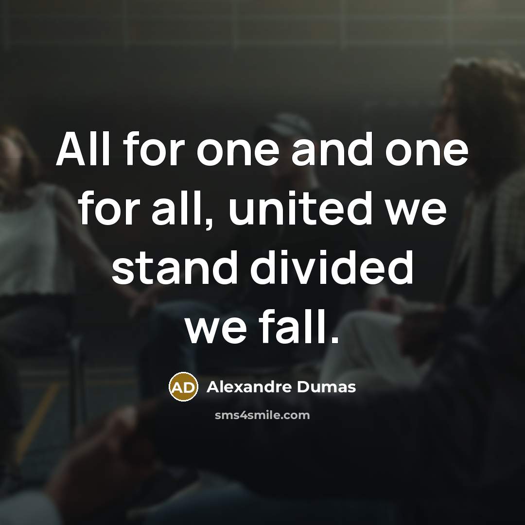 “All for one and one for all, united we stand…” quote by Alexandre Dumas