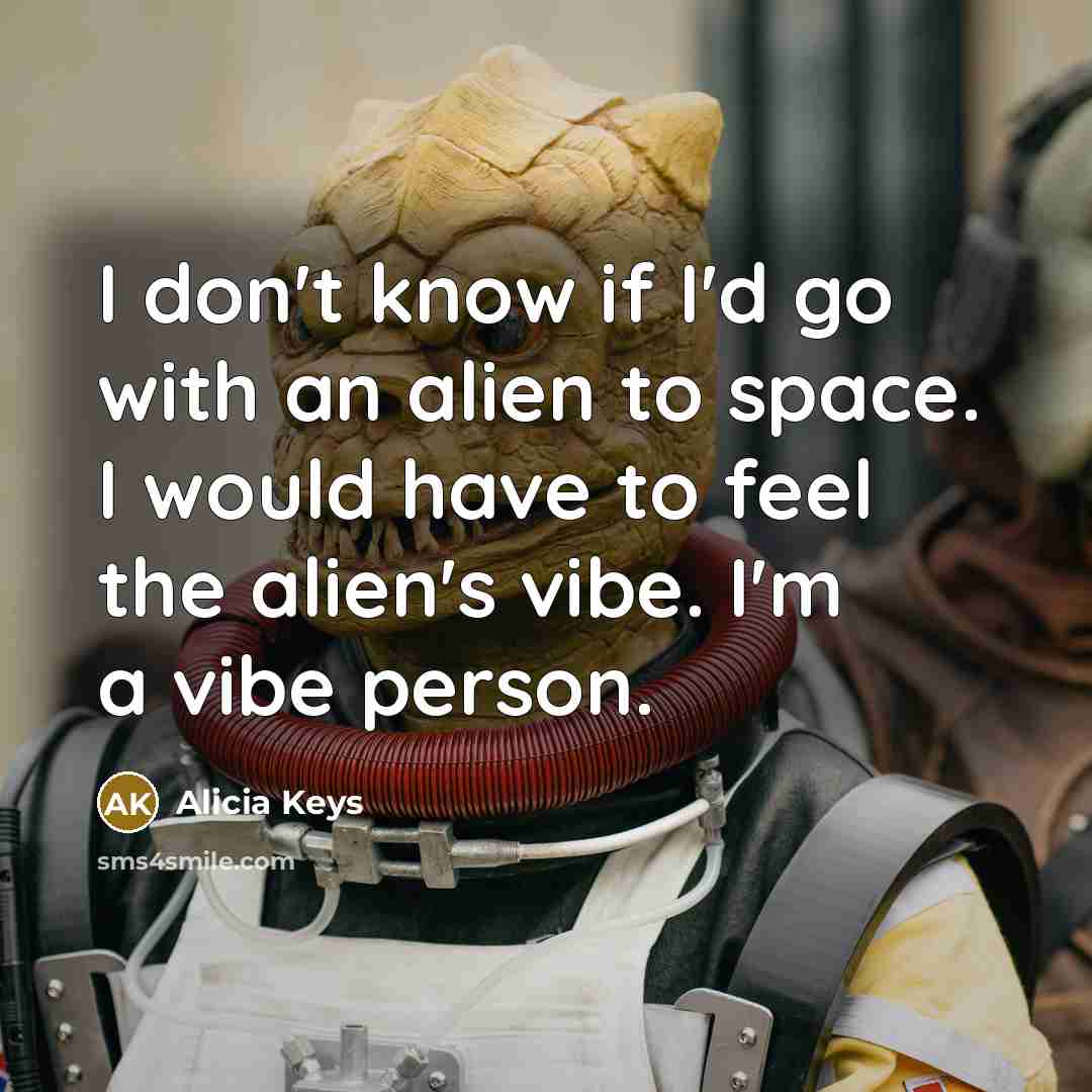 “I don't know if I'd go with an alien to space. I would have to feel the alien's vibe. I'm a vibe person.” quote by Alicia Keys