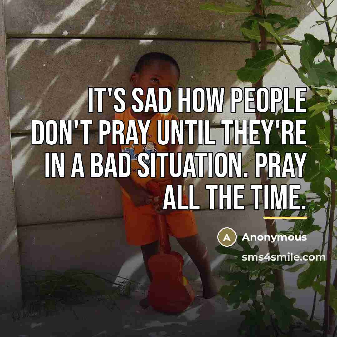 “It's sad how people don't pray until they're in a…” quote by Anonymous