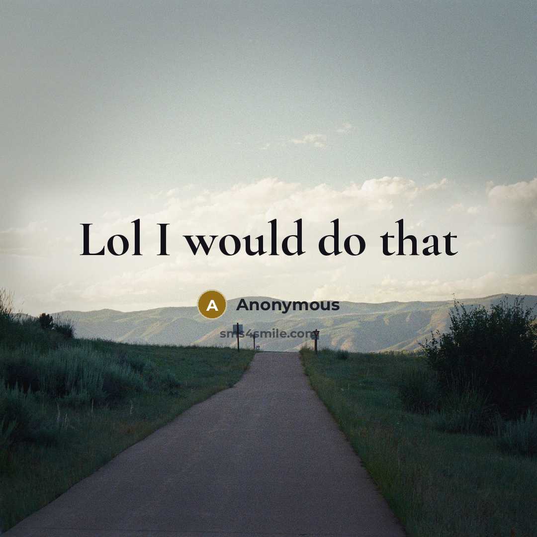 “Lol I would do that” quote by Anonymous
